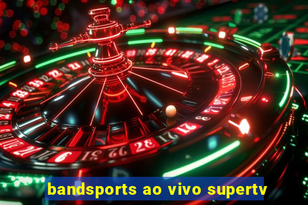 bandsports ao vivo supertv